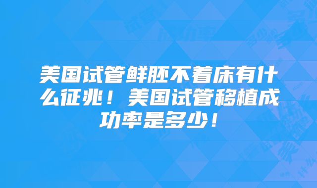 美国试管鲜胚不着床有什么征兆！美国试管移植成功率是多少！