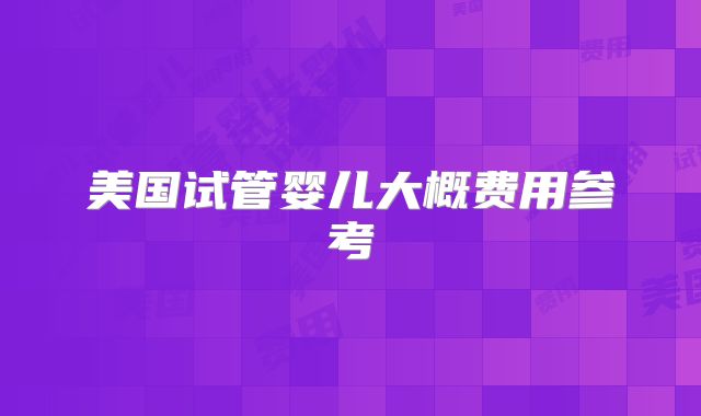 美国试管婴儿大概费用参考