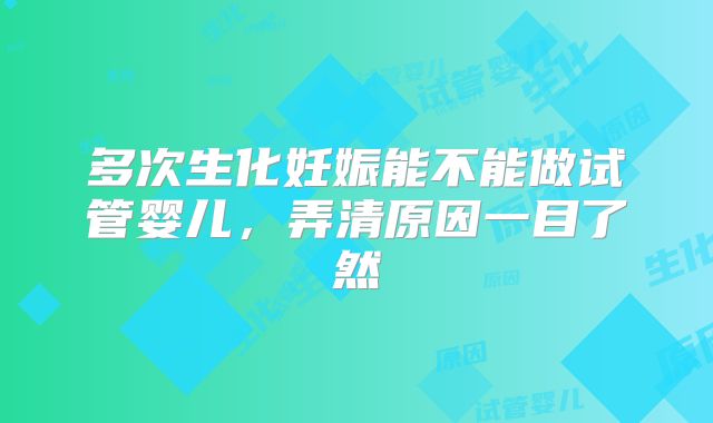 多次生化妊娠能不能做试管婴儿，弄清原因一目了然