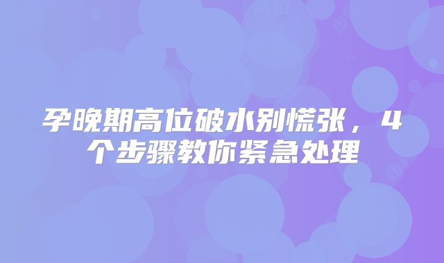 孕晚期高位破水别慌张，4个步骤教你紧急处理