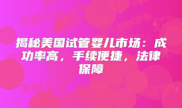 揭秘美国试管婴儿市场：成功率高，手续便捷，法律保障