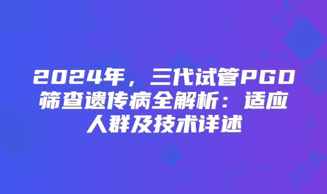 2024年，三代试管PGD筛查遗传病全解析：适应人群及技术详述
