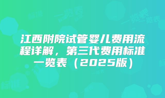 江西附院试管婴儿费用流程详解，第三代费用标准一览表（2025版）