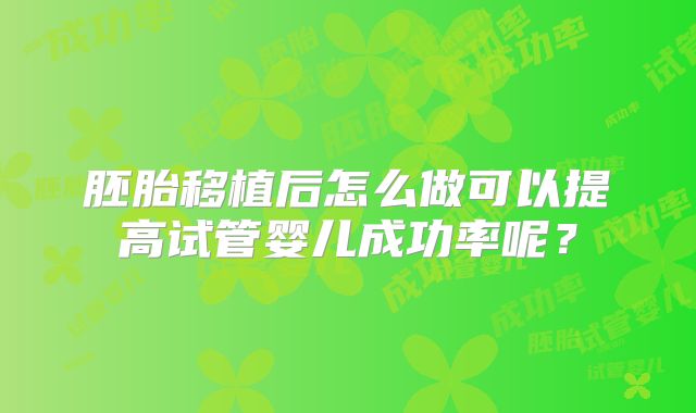 胚胎移植后怎么做可以提高试管婴儿成功率呢？