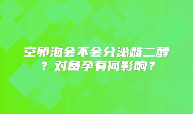 空卵泡会不会分泌雌二醇？对备孕有何影响？
