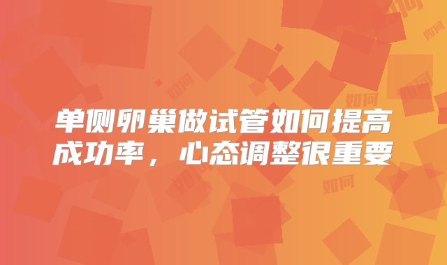 单侧卵巢做试管如何提高成功率,心态调整很重要
