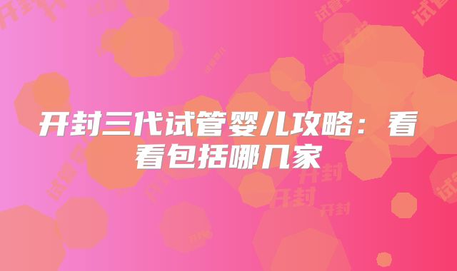 开封三代试管婴儿攻略：看看包括哪几家
