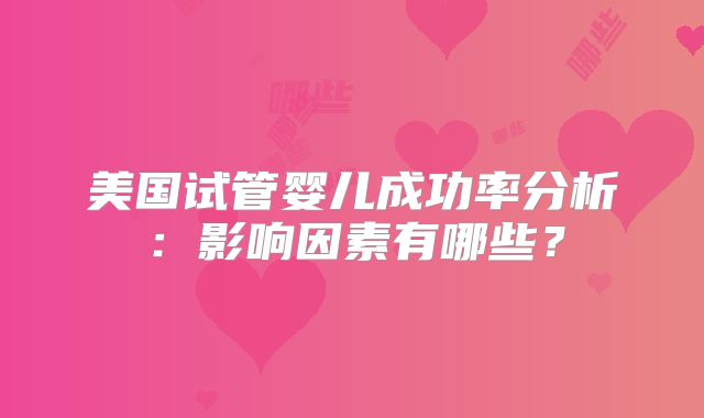 美国试管婴儿成功率分析:影响因素有哪些?
