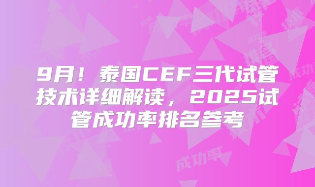 9月！泰国CEF三代试管技术详细解读，2025试管成功率排名参考