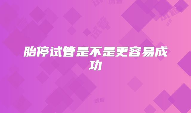 胎停试管是不是更容易成功