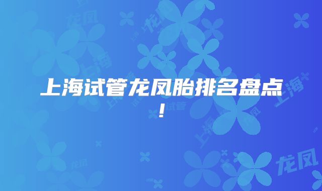 上海试管龙凤胎排名盘点!
