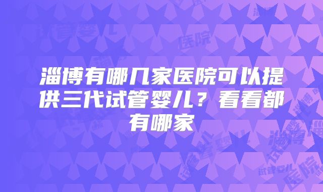 淄博有哪几家医院可以提供三代试管婴儿？看看都有哪家