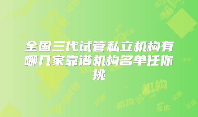 全国三代试管私立机构有哪几家靠谱机构名单任你挑