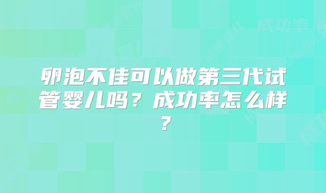 卵泡不佳可以做第三代试管婴儿吗？成功率怎么样？