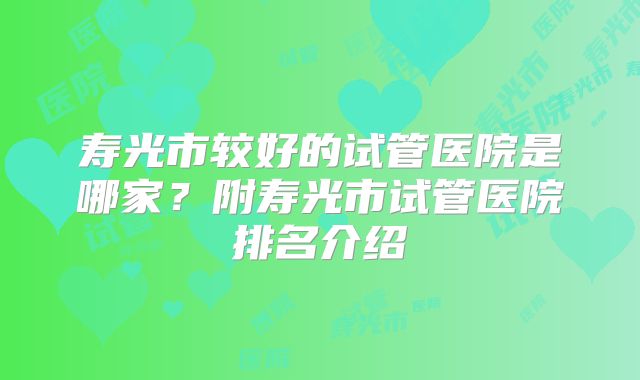 寿光市较好的试管医院是哪家？附寿光市试管医院排名介绍