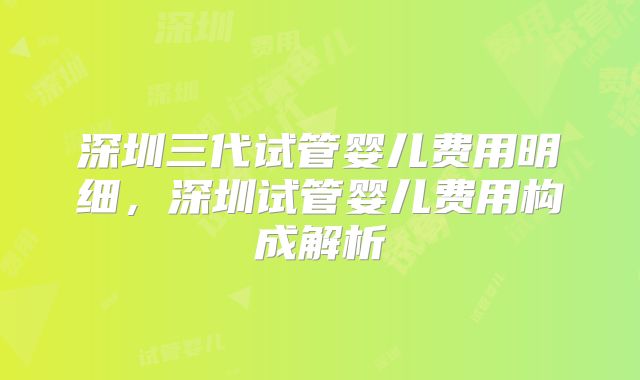 深圳三代试管婴儿费用明细，深圳试管婴儿费用构成解析