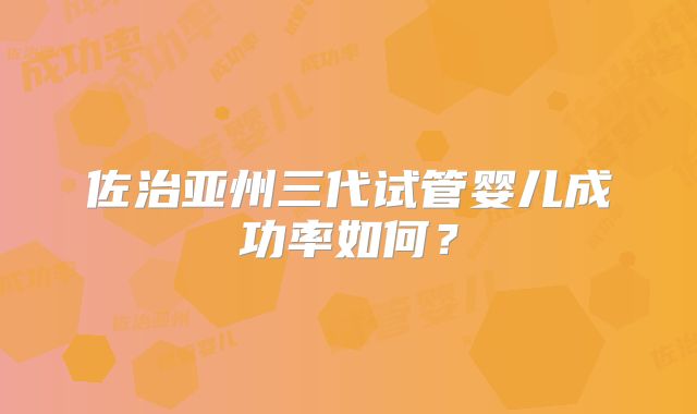 佐治亚州三代试管婴儿成功率如何？