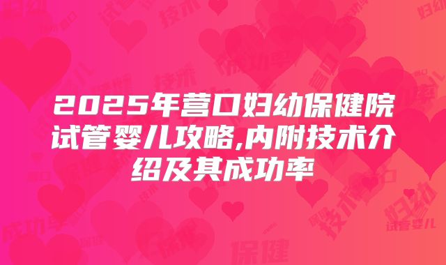 2025年营口妇幼保健院试管婴儿攻略,内附技术介绍及其成功率