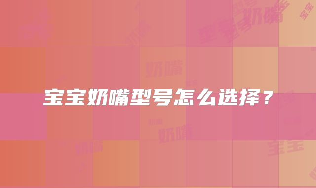 宝宝奶嘴型号怎么选择？