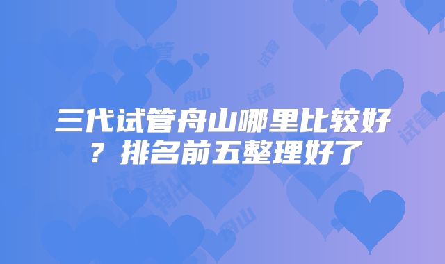 三代试管舟山哪里比较好？排名前五整理好了