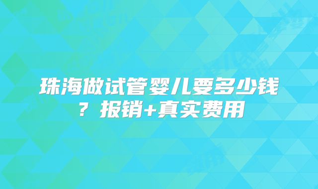 珠海做试管婴儿要多少钱？报销+真实费用