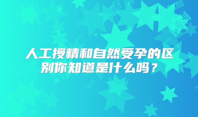 人工授精和自然受孕的区别你知道是什么吗？
