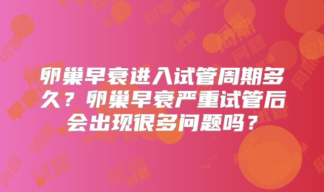 卵巢早衰进入试管周期多久?卵巢早衰严重试管后会出现很多问题吗?