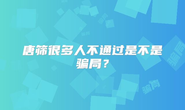 唐筛很多人不通过是不是骗局？