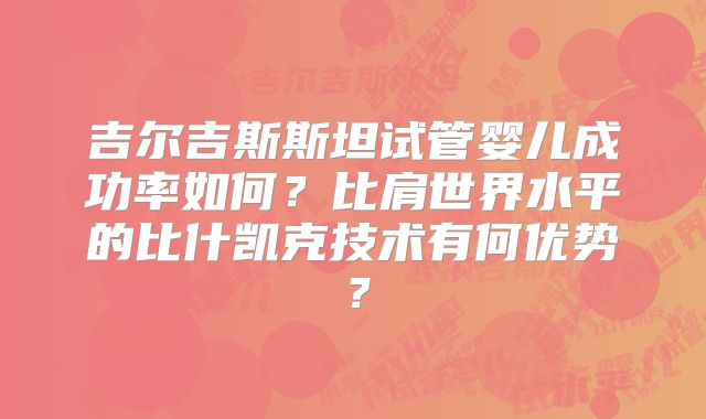 吉尔吉斯斯坦试管婴儿成功率如何？比肩世界水平的比什凯克技术有何优势？