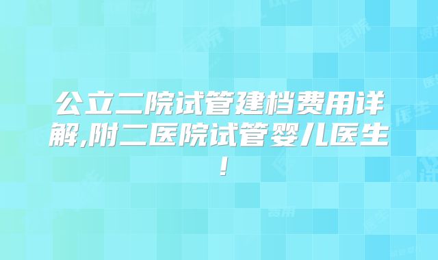 公立二院试管建档费用详解,附二医院试管婴儿医生！
