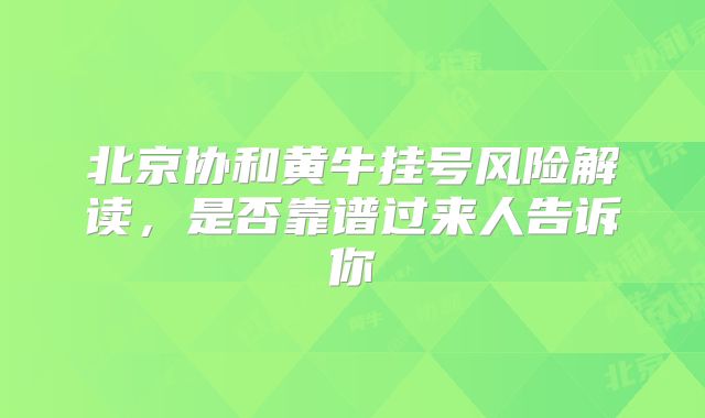 北京协和黄牛挂号风险解读，是否靠谱过来人告诉你