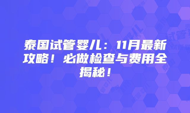 泰国试管婴儿：11月最新攻略！必做检查与费用全揭秘！