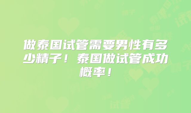 做泰国试管需要男性有多少精子！泰国做试管成功概率！