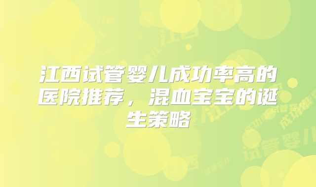江西试管婴儿成功率高的医院推荐，混血宝宝的诞生策略