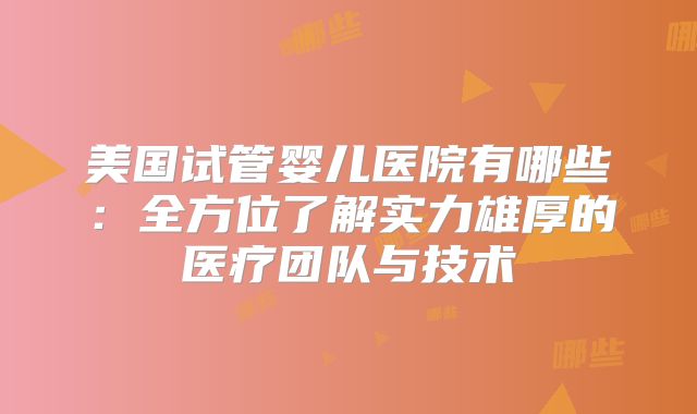 美国试管婴儿医院有哪些：全方位了解实力雄厚的医疗团队与技术