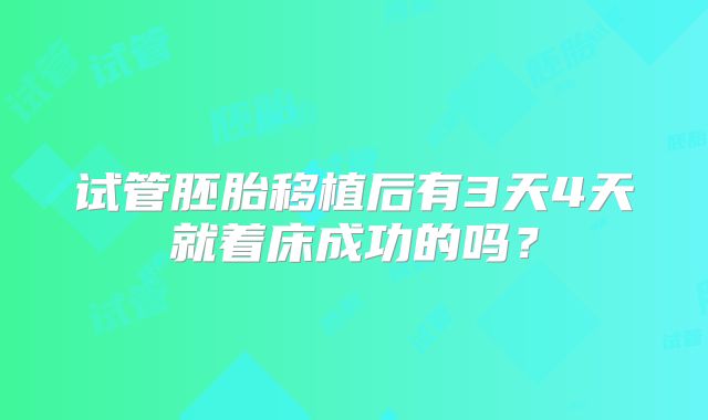 试管胚胎移植后有3天4天就着床成功的吗？