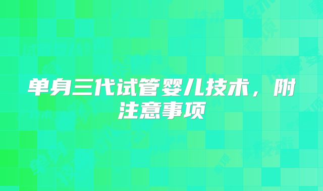 单身三代试管婴儿技术，附注意事项