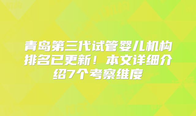 青岛第三代试管婴儿机构排名已更新!本文详细介绍7个考察维度
