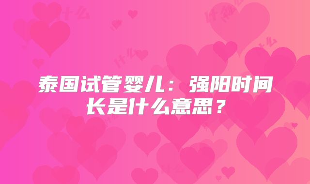 泰国试管婴儿：强阳时间长是什么意思？