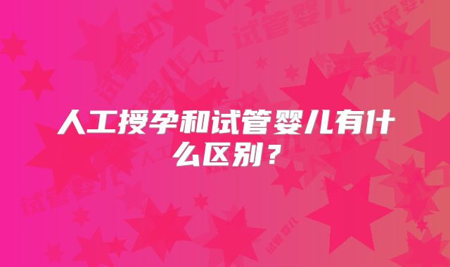 人工授孕和试管婴儿有什么区别？