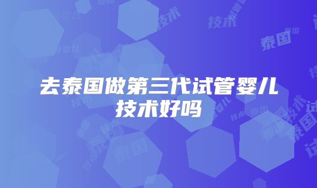 去泰国做第三代试管婴儿技术好吗