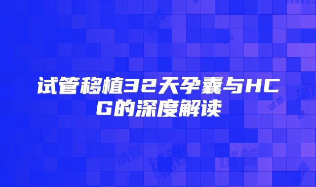 试管移植32天孕囊与HCG的深度解读