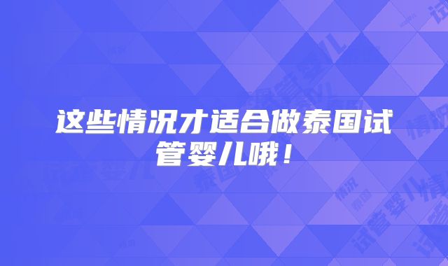 这些情况才适合做泰国试管婴儿哦！