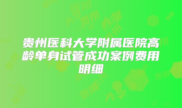 贵州医科大学附属医院高龄单身试管成功案例费用明细