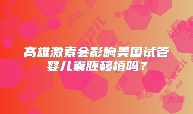 高雄激素会影响美国试管婴儿囊胚移植吗?