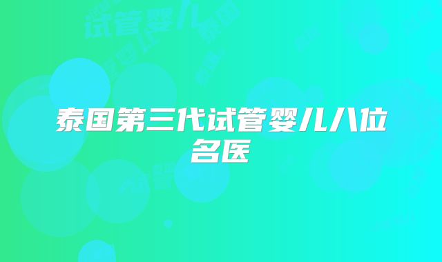 泰国第三代试管婴儿八位名医