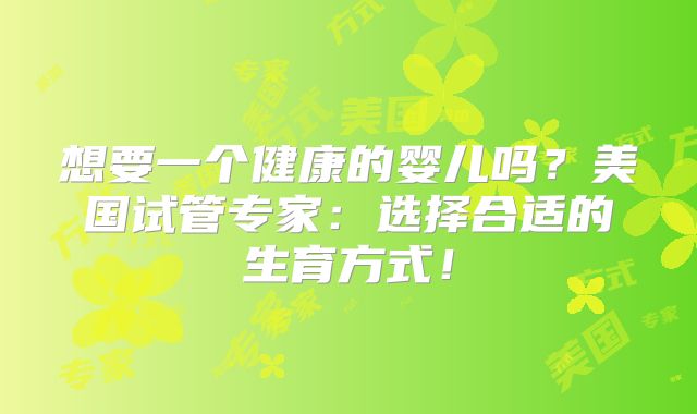 想要一个健康的婴儿吗？美国试管专家：选择合适的生育方式！