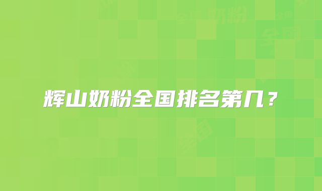 辉山奶粉全国排名第几?