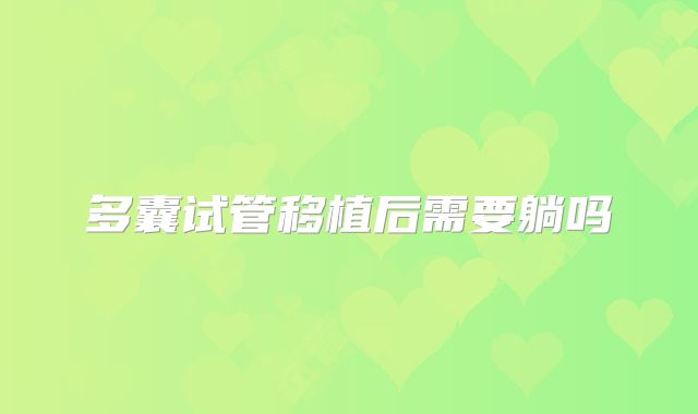 多囊试管移植后需要躺吗