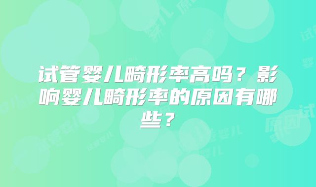 试管婴儿畸形率高吗?影响婴儿畸形率的原因有哪些?
